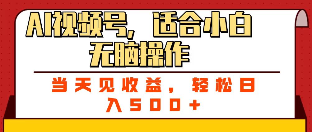 ai视频号，适合小白无脑操作，当天见收益，轻松日入500+-齐力副业