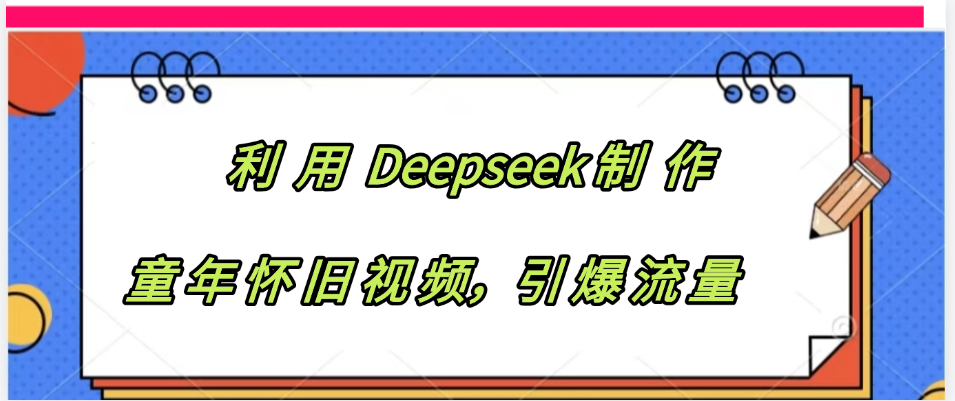 利用 Deepseek制 作童年怀旧视频，引爆流量-齐力副业