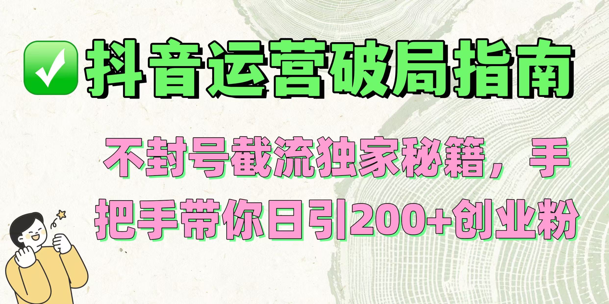 抖音运营破局指南！不封号截流独家秘籍，手把手带你日引200+创业粉-齐力副业