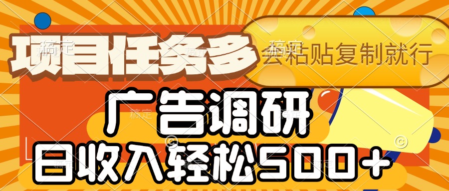 会复制粘贴即可，广告调研，项目任务多，日收入轻松500+-齐力副业