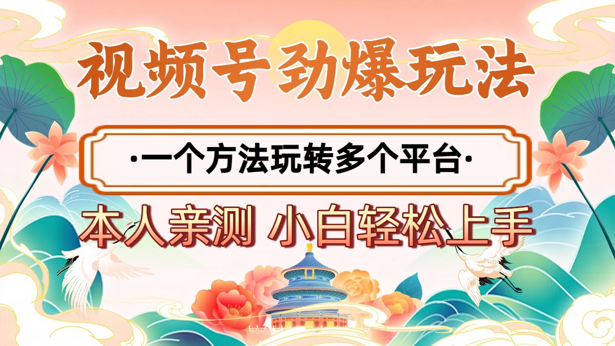 2025年视频号劲爆玩法，一个方法玩转多个平台 小白也能轻松上手-齐力副业