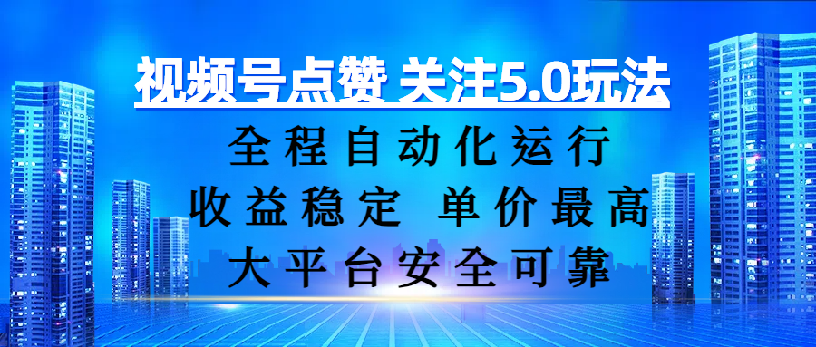 视频号点赞 关注5.0玩法，全程自动化运行，收益稳定， 单价最高，大平台安全可靠-齐力副业