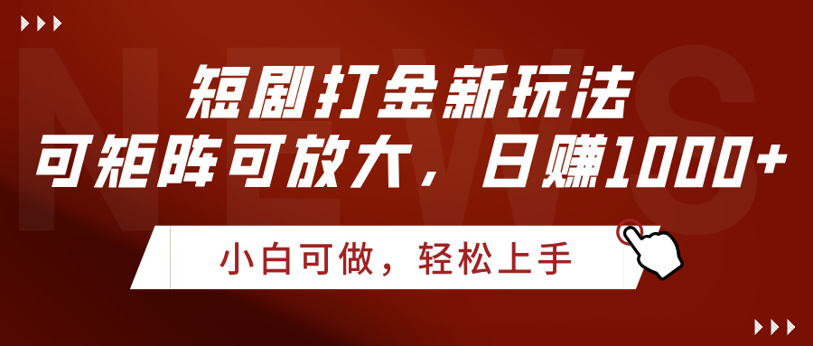 短剧打金新玩法，可矩阵可放大，日赚1000+-齐力副业