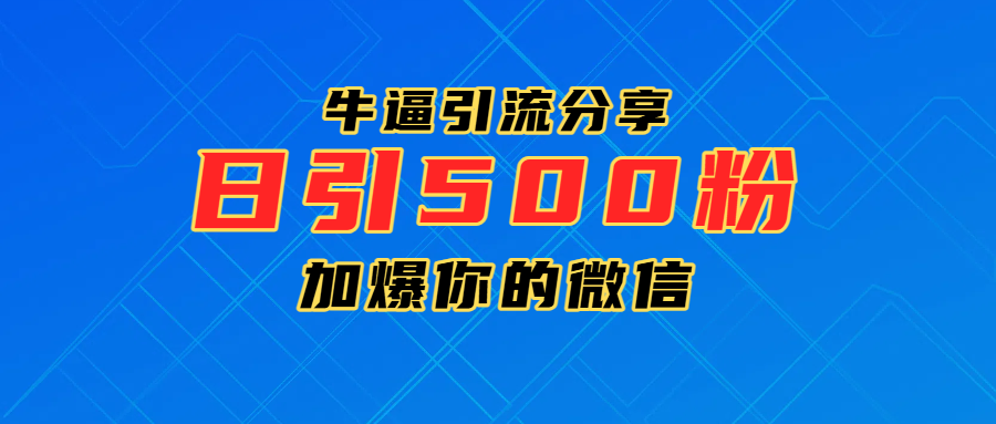 超牛逼引流分享，日引300-500粉，加爆你的微信-齐力副业