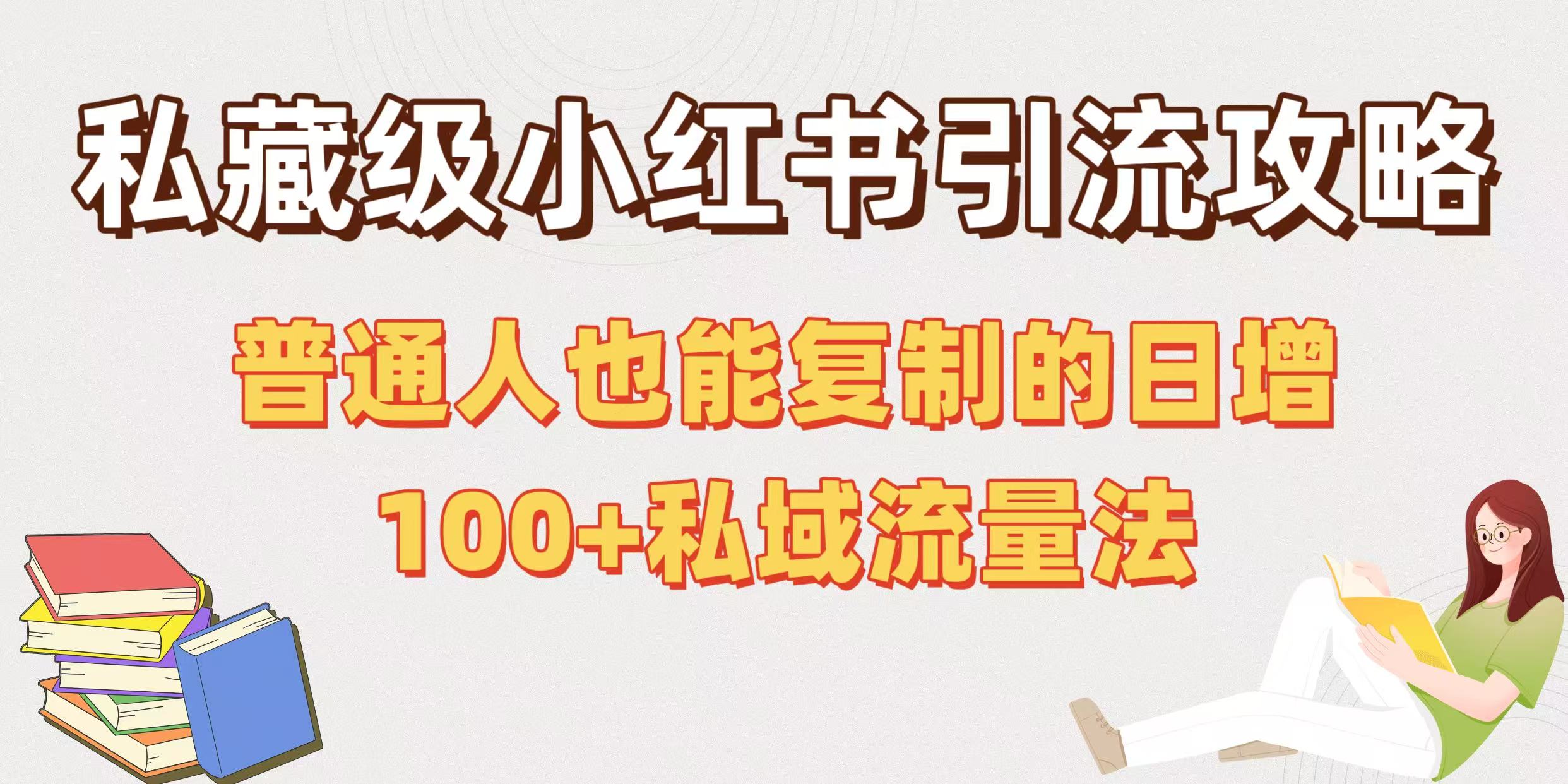 私藏级小红书引流攻略：普通人也能复制的日增100+私域流量法-齐力副业