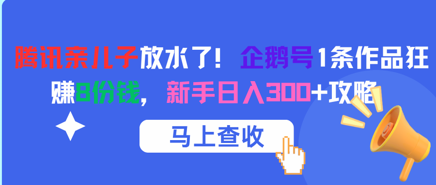 腾讯亲儿子放水了！企鹅号1条作品狂赚8份钱，新手日入300+攻略-齐力副业
