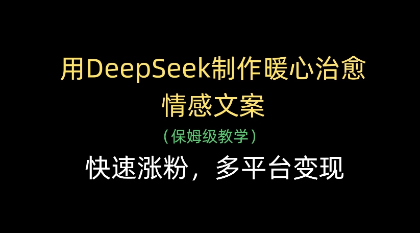 用DeepSeek制作暖心治愈情感文案，多平台变现，快速涨粉-齐力副业