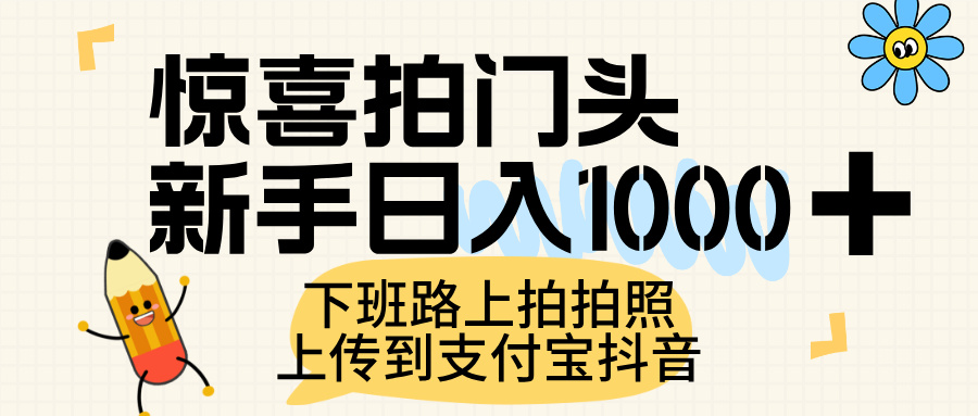 惊喜拍门头，上传到支付宝和抖音新手日入 1000+，下班路上拍拍照片-齐力副业