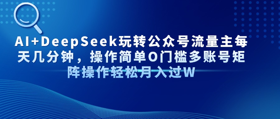 Al+Deepseek玩转公众号流量主每天几分钟，操作简单0门槛多账号矩阵操作轻松月入过W-齐力副业