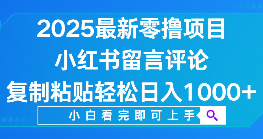 小红书留言评论，2025最新零撸项目，复制粘贴即可赚钱，轻松日入1000+-齐力副业