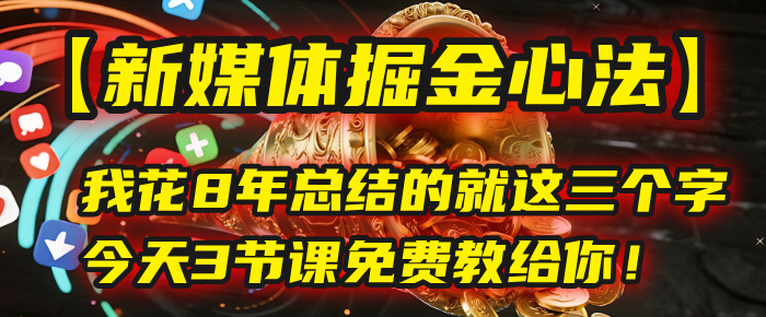 我花8年总结的【新媒体掘金心法】，就这三个字，今天3节课免费教给你！-齐力副业