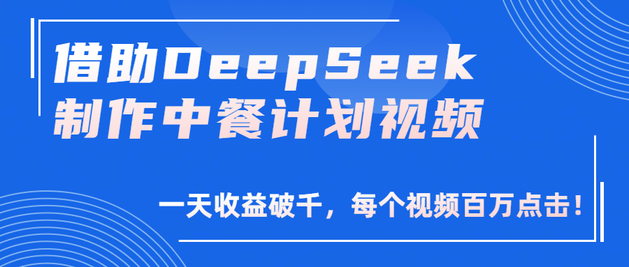 借助DeepSeek制作，中餐计划视频，一天收益破千，每个视频百万点击！-齐力副业