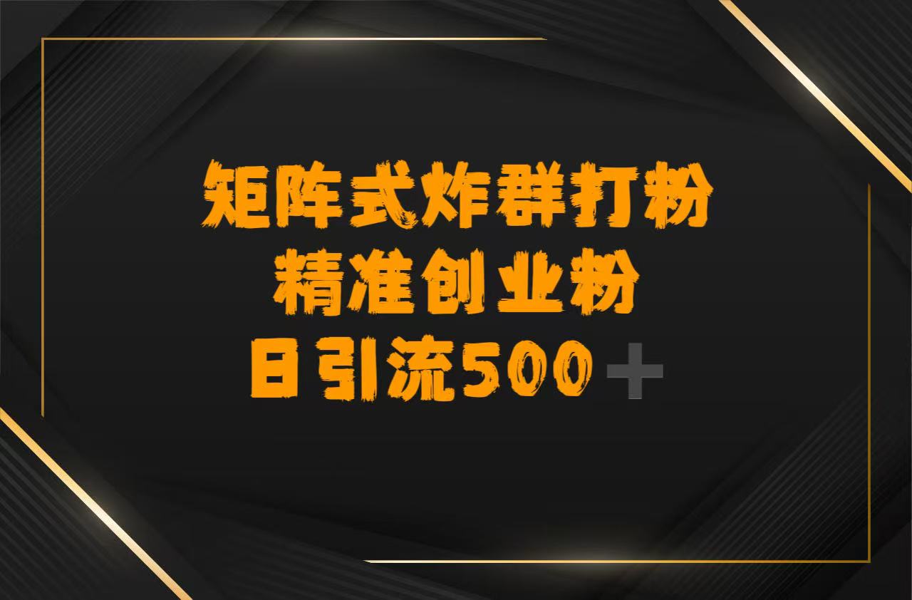 矩阵炸群打粉，日引流500➕精准创业粉-齐力副业