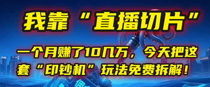 我靠“直播切片”，一个月赚了10几万，今天把这套“印钞机”玩法免费拆解！-齐力副业