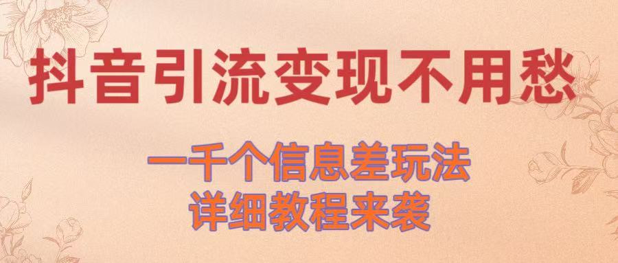 抖音引流变现不用愁！一千个信息差玩法详细教程来袭-齐力副业