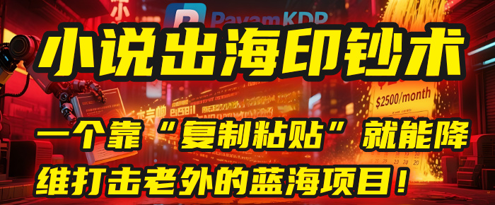 小说出海印钞术：一个靠“复制粘贴”就能降维打击老外的蓝海项目！-齐力副业