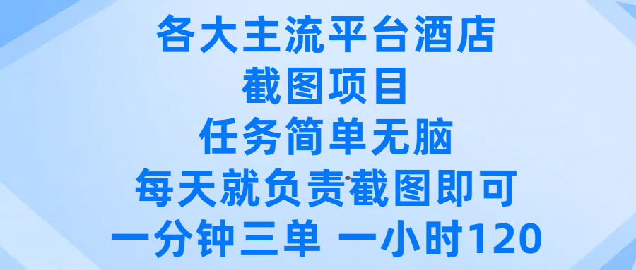 各大主流平台酒店截图项目，任务简单无脑，每天就负责截图即可，一分钟三单 ，一小时可以做120-齐力副业
