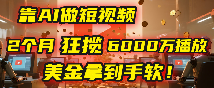 4000小时播放才能赚钱？别傻了！他靠AI做短视频，2个月狂揽6000万播放，美金拿到手软！-齐力副业