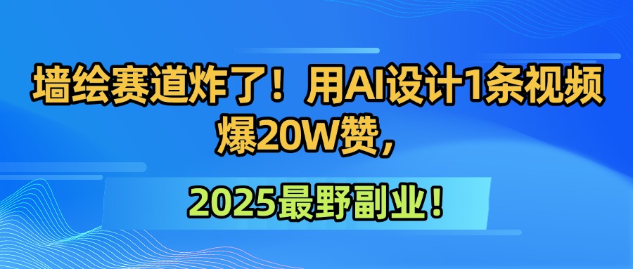 墙绘赛道炸了！用AI设计1条视频爆20W赞，2025最野副业！-齐力副业