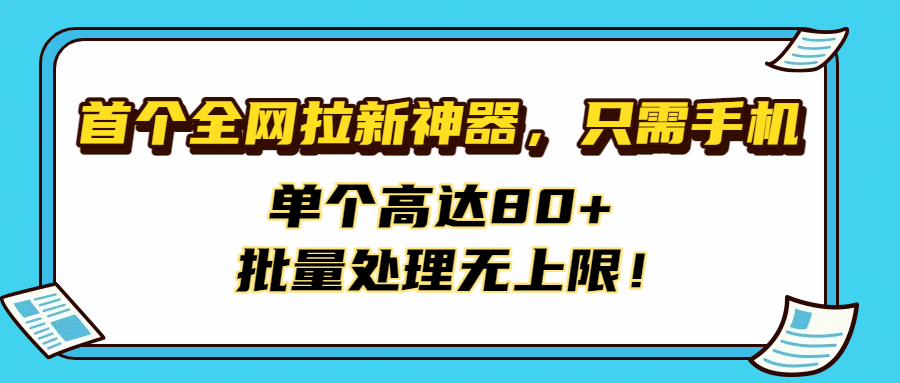 首个全网拉新神器，只需手机，单个高达80+，批量处理无上限！-齐力副业