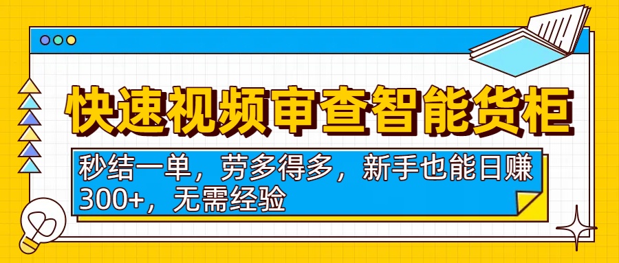 快速视频审查智能货柜，秒结一单，劳多得多，新手也能日赚300+，无需经验-齐力副业