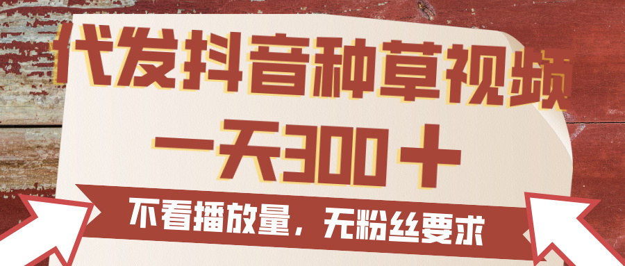 代发抖音种草视频，一天300，无粉丝要求，不看播放量-齐力副业
