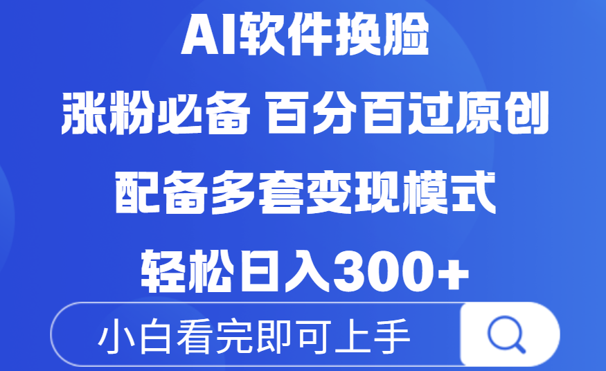 Ai软件换脸，100％过原创，配套多种变现模式，搬运涨粉必备，日入300+-齐力副业