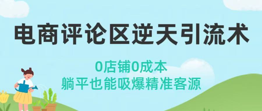 电商评论区逆天引流术！0店铺0成本，躺平也能吸爆精准客源-齐力副业