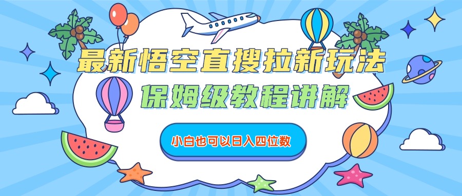 最新悟空直搜拉新玩法，保姆级教程讲解，小白也可以日入四位数-齐力副业
