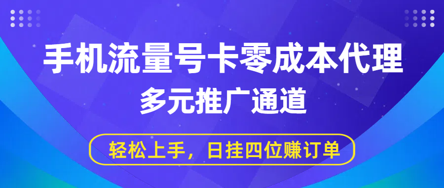 手机流量号卡零成本代理，多元推广通道，轻松上手，日挂四位赚订单-齐力副业