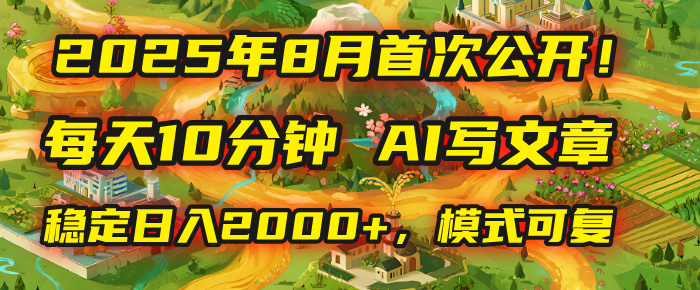 2025年首次公开，每天10分钟，用AI写文章，稳定日入2000+，模式可复制！-齐力副业