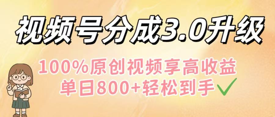 视频号分成3.0升级！100%原创视频享高收益，单日800+轻松到手-齐力副业