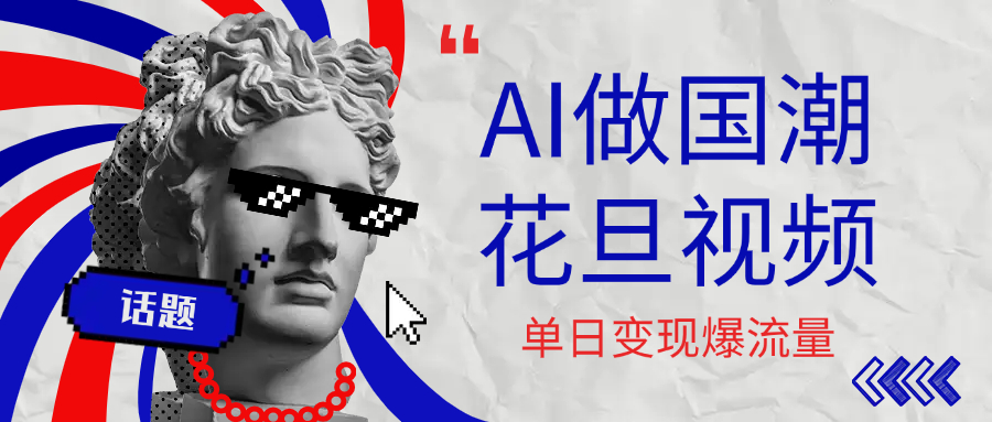 用AI做国潮花旦视频，单日变现1000+，高质量作品引爆流量-齐力副业