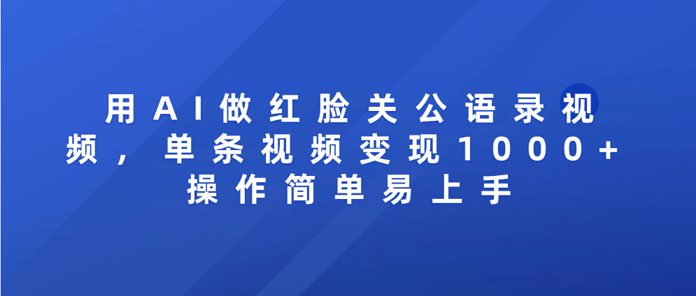 用AI做红脸关公语录视频，单条视频变现1000+ 操作简单易上手-齐力副业