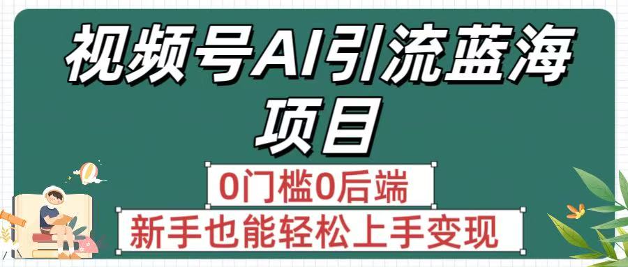 疯传！视频号AI引流蓝海项目，0门槛0后端，新手也能轻松上手变现-齐力副业
