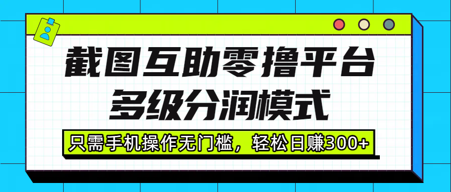 截图互助零撸平台，多级分润模式，只需手机操作无门槛，轻松日赚300+-齐力副业