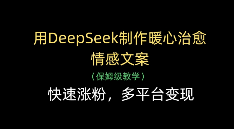 用Deepseek制作暖心治愈情感文案(保姆级教学)快速涨粉，多平台变现-齐力副业