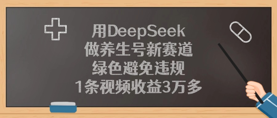 用DeepSeek做养生号新赛道，绿色避免违规，1条视频收益3万多！-齐力副业