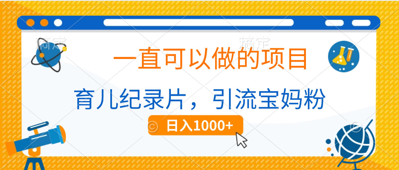 育儿纪录片，一直可以做的项目，引流宝妈粉，日入1000+-齐力副业