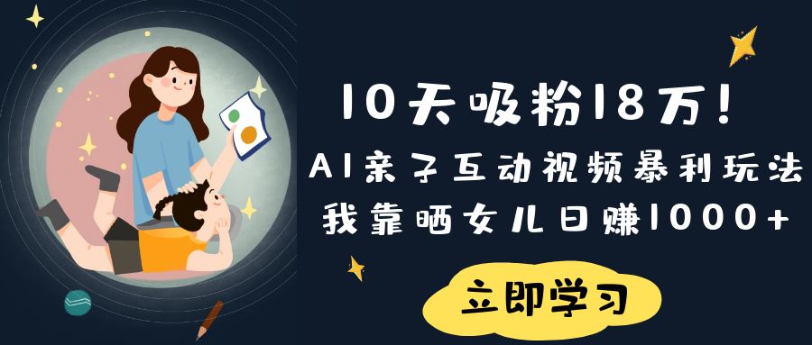 《10天吸粉18万！AI亲子互动视频暴利玩法，我靠晒女儿日赚1000+》-齐力副业