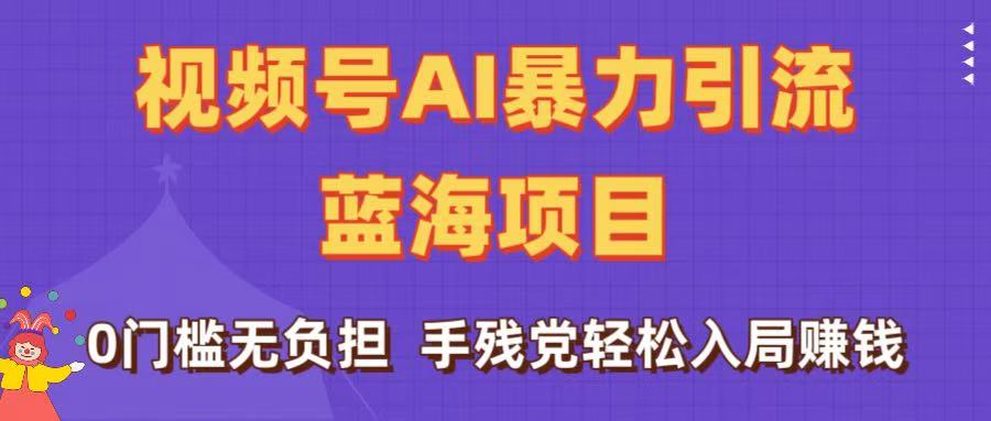 刷屏了！视频号AI暴力引流蓝海项目，0门槛无负担，手残党轻松入局赚钱-齐力副业