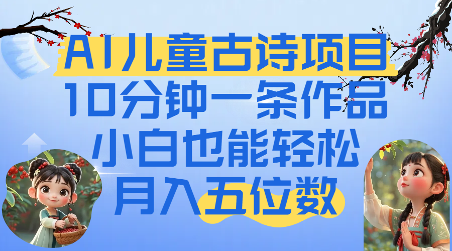 爆火AI儿童古诗项目！10分钟一条作品，小白也能轻松月入五位数-齐力副业