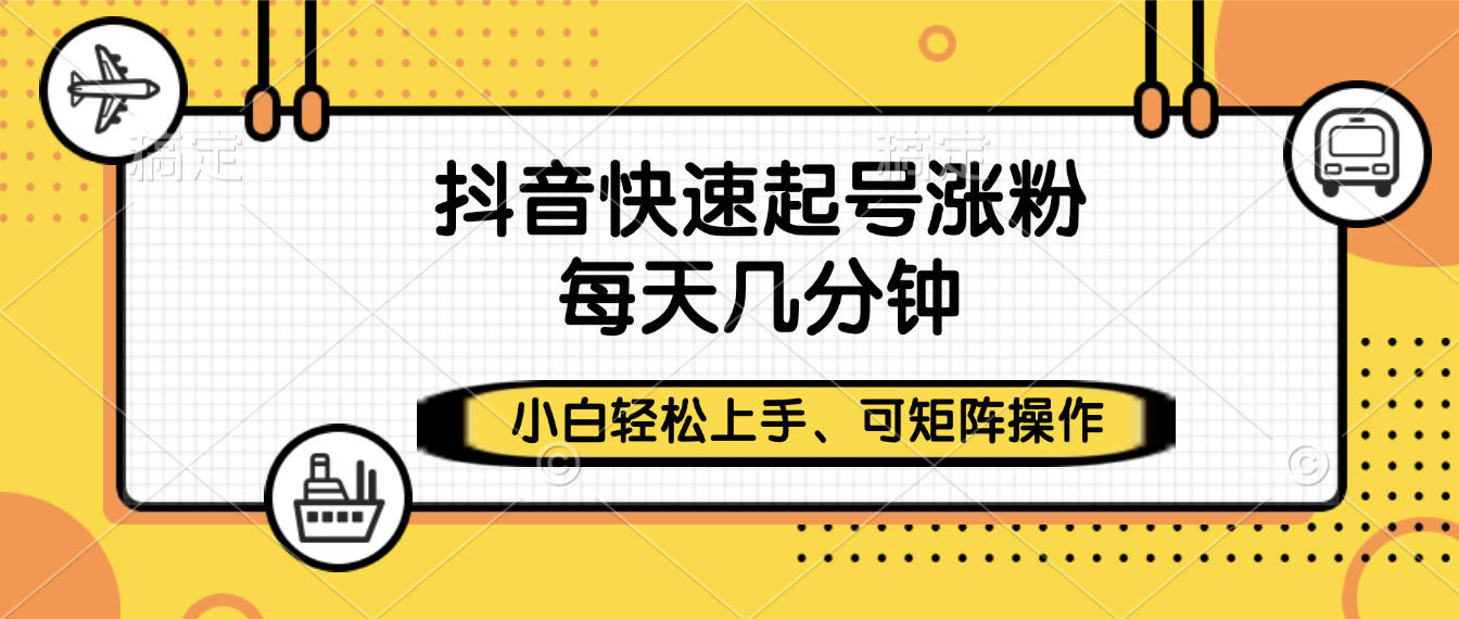 抖音快速起号涨粉，小白轻松上手、每天几分钟，可矩阵操作-齐力副业