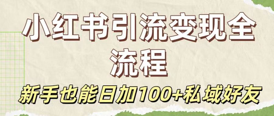 保姆级教程：小红书引流变现全流程，新手也能日加100+私域好友-齐力副业