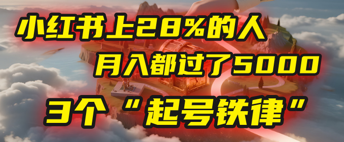 小红书上28%的人，月入都过了5000，我扒出了他们共同遵守的3个“起号铁律”-齐力副业