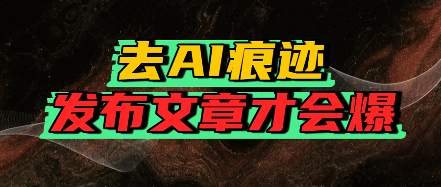 去AI痕迹，发布爆款文章，让你轻松日入好几张-齐力副业