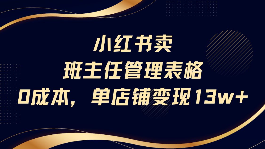 小红书卖班主任管理表格，0成本单号变现13w-齐力副业