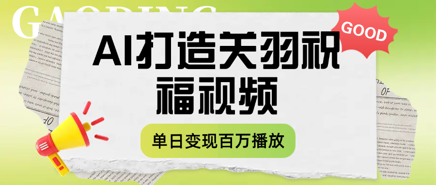 用AI打造关羽祝福视频，单日变现1000+，轻松收割百万播放-齐力副业