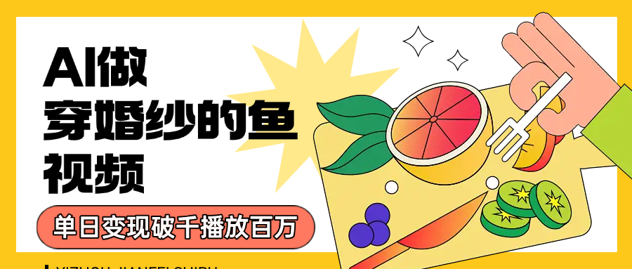用AI 制作穿婚纱的鱼视频，单日变现1000+，轻松收割百万播放-齐力副业