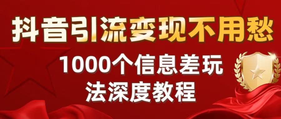 抖音引流变现不用愁：1000个信息差玩法深度教程-齐力副业